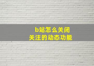 b站怎么关闭关注的动态功能