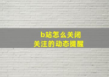 b站怎么关闭关注的动态提醒