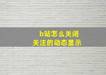 b站怎么关闭关注的动态显示