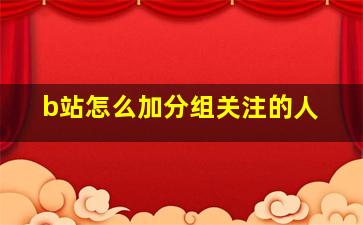 b站怎么加分组关注的人