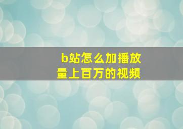 b站怎么加播放量上百万的视频