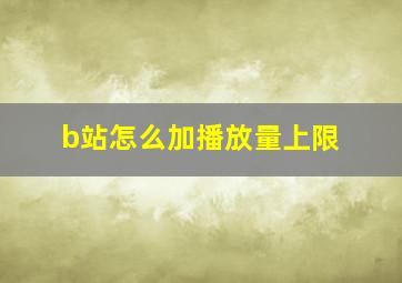 b站怎么加播放量上限