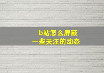 b站怎么屏蔽一些关注的动态