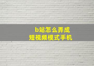 b站怎么弄成短视频模式手机