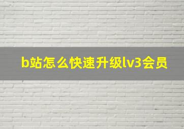 b站怎么快速升级lv3会员