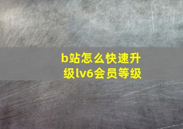 b站怎么快速升级lv6会员等级