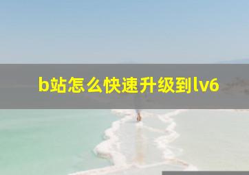 b站怎么快速升级到lv6