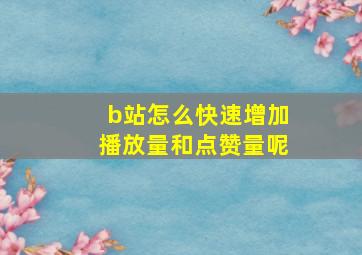 b站怎么快速增加播放量和点赞量呢