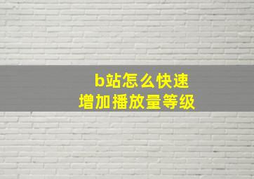 b站怎么快速增加播放量等级