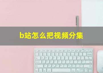 b站怎么把视频分集