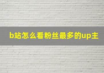 b站怎么看粉丝最多的up主