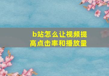 b站怎么让视频提高点击率和播放量