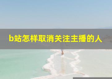 b站怎样取消关注主播的人