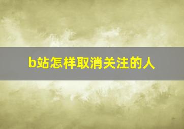 b站怎样取消关注的人