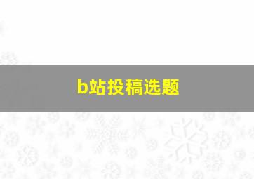 b站投稿选题