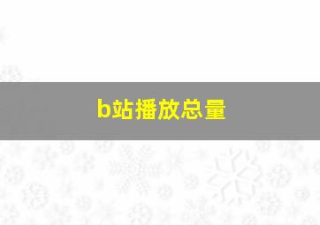 b站播放总量