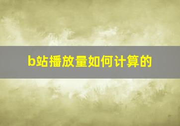 b站播放量如何计算的