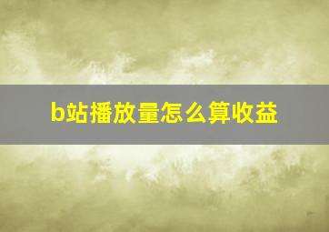 b站播放量怎么算收益