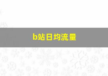 b站日均流量