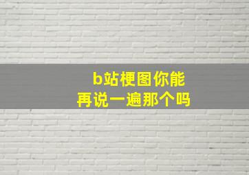 b站梗图你能再说一遍那个吗