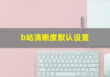 b站清晰度默认设置