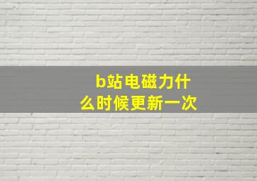 b站电磁力什么时候更新一次