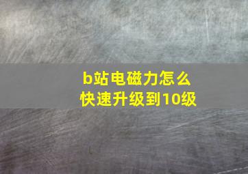 b站电磁力怎么快速升级到10级