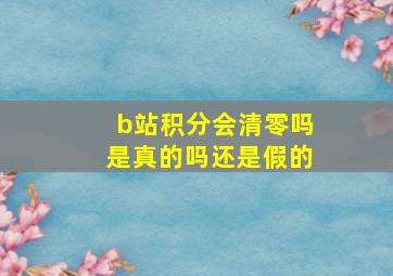 b站积分会清零吗是真的吗还是假的