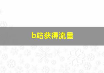 b站获得流量