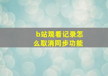 b站观看记录怎么取消同步功能