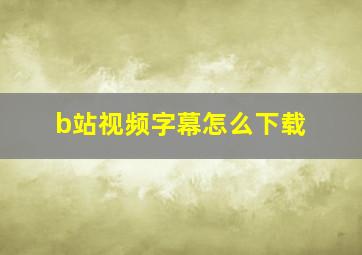 b站视频字幕怎么下载