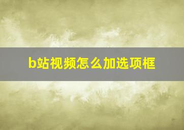 b站视频怎么加选项框