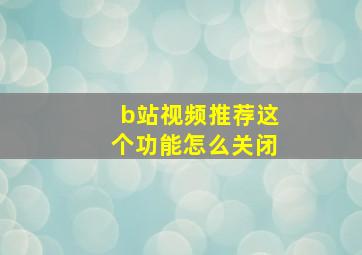 b站视频推荐这个功能怎么关闭