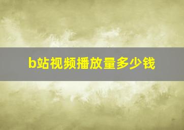 b站视频播放量多少钱