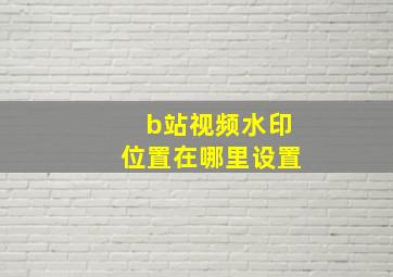 b站视频水印位置在哪里设置