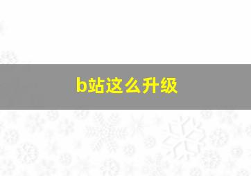 b站这么升级