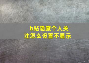 b站隐藏个人关注怎么设置不显示