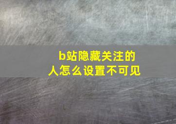 b站隐藏关注的人怎么设置不可见