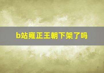 b站雍正王朝下架了吗