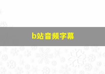 b站音频字幕