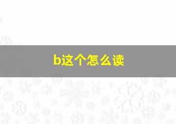 b这个怎么读