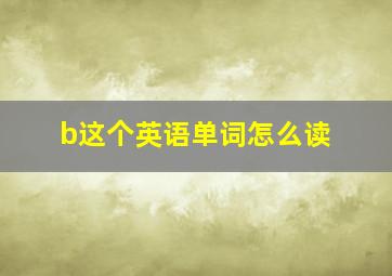 b这个英语单词怎么读