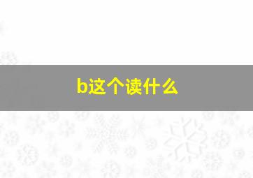 b这个读什么