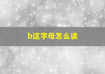 b这字母怎么读