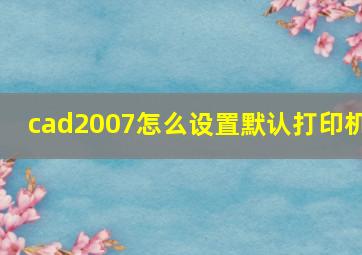 cad2007怎么设置默认打印机