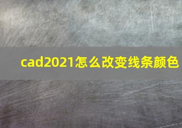 cad2021怎么改变线条颜色