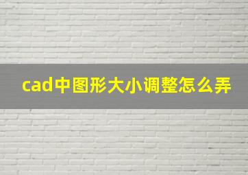 cad中图形大小调整怎么弄