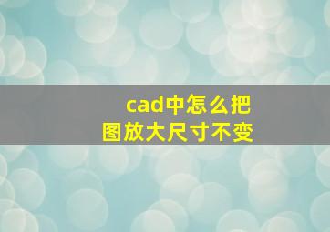 cad中怎么把图放大尺寸不变