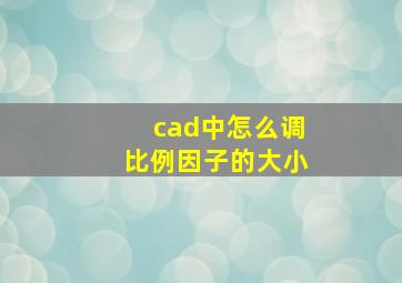 cad中怎么调比例因子的大小