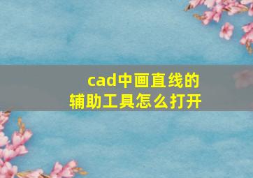 cad中画直线的辅助工具怎么打开